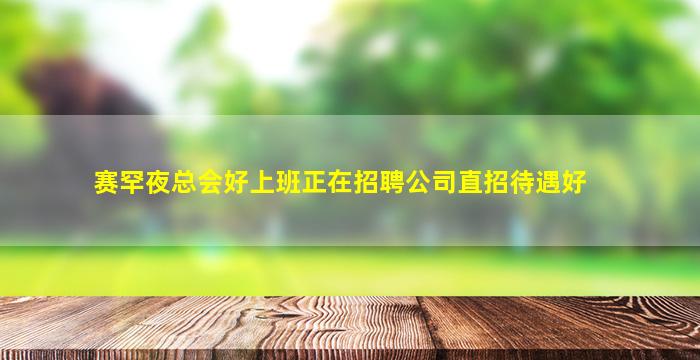 赛罕夜总会好上班正在招聘公司直招待遇好
